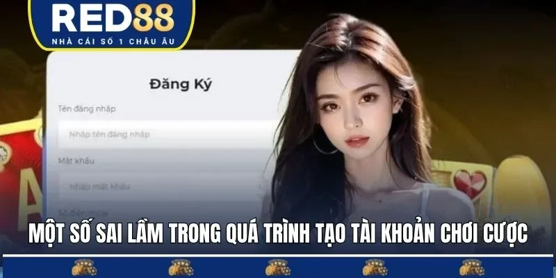 Một số sai lầm trong quá trình tạo tài khoản chơi cược