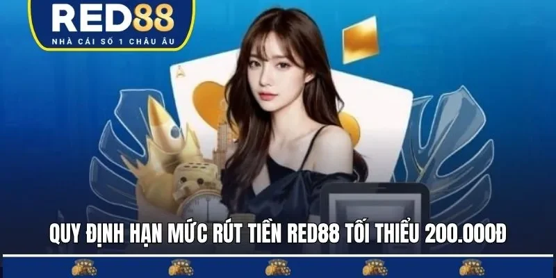 Quy định hạn mức rút tiền RED88 tối thiểu 200.000đ